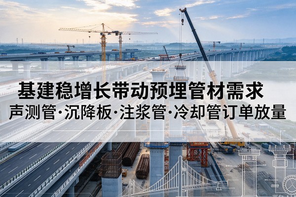 汤阴基建稳增长带动预埋监测管材需求，声测管、沉降板、注浆管订单持续放量