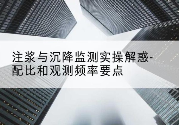 汤阴水泥浆配比不当会不会造成注浆管堵管？-注浆与沉降监测实操解惑-配比和观测频率要点