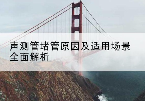 汤阴声测管堵管的主要原因有哪些？-声测管堵管原因及适用场景全面解析